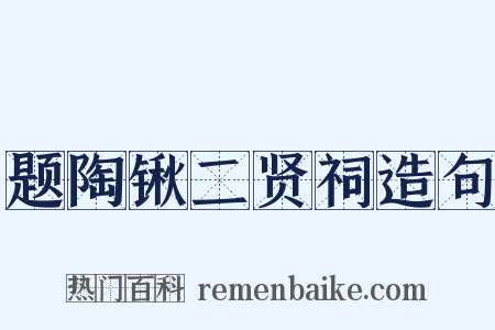 题陶锹二贤祠造句是什么意思的图片